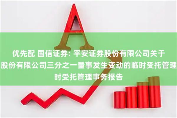 优先配 国信证券: 平安证券股份有限公司关于国信证券股份有限公司三分之一董事发生变动的临时受托管理事务报告