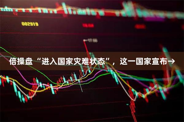 倍操盘 “进入国家灾难状态”，这一国家宣布→