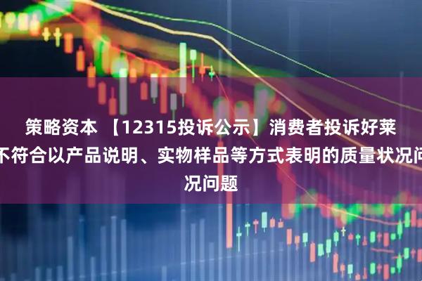 策略资本 【12315投诉公示】消费者投诉好莱客不符合以产品说明、实物样品等方式表明的质量状况问题