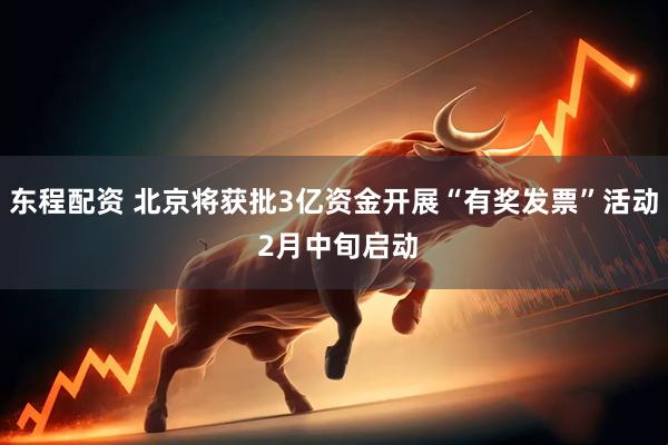 东程配资 北京将获批3亿资金开展“有奖发票”活动 2月中旬启动