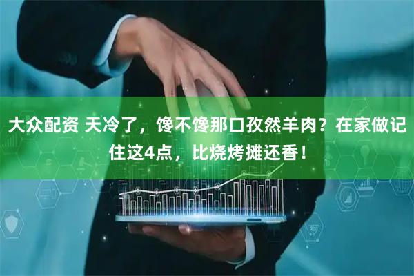 大众配资 天冷了,馋不馋那口孜然羊肉?在家做记住这4点,比烧烤摊还香!