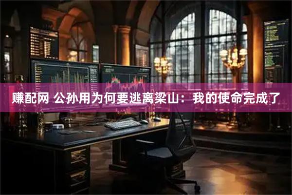 赚配网 公孙用为何要逃离梁山:我的使命完成了