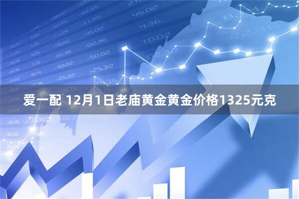 爱一配 12月1日老庙黄金黄金价格1325元克