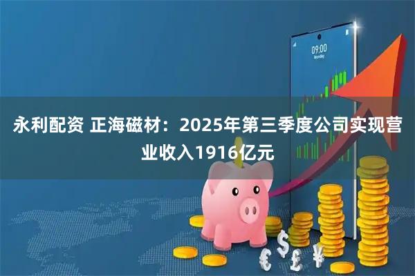 永利配资 正海磁材：2025年第三季度公司实现营业收入1916亿元